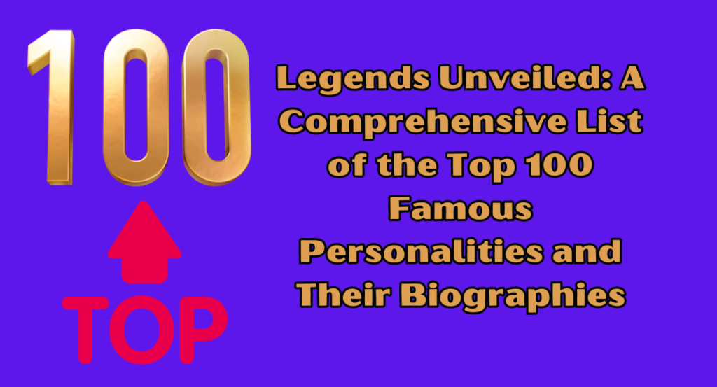 Legends Unveiled: A Comprehensive List of the Top 100 Famous Personalities and Their Biographies: Top 5 Legends  (Part 1)