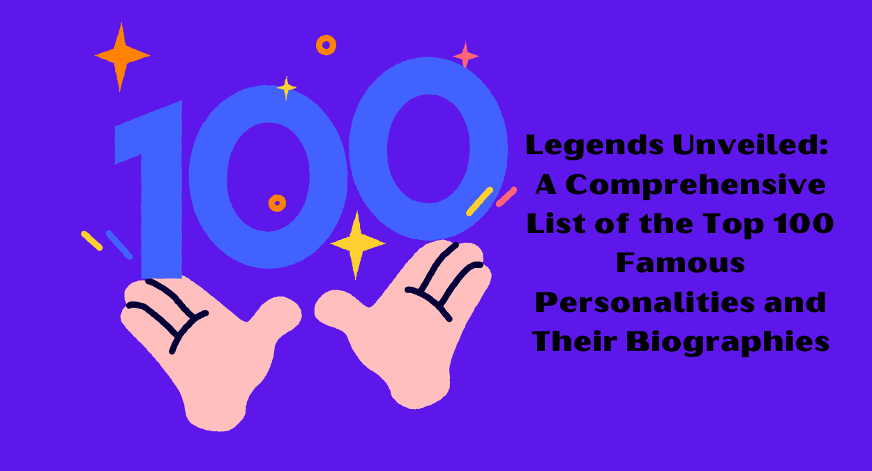 Legends Unveiled: A Comprehensive List of the Top 100 Famous Personalities and Their Biographies: continues its enthralling exploration with the Top 7 Legends (Part 2)